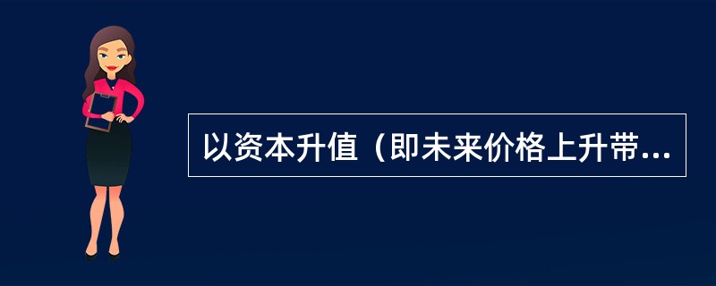 以资本升值（即未来价格上升带来的价差收益）为目标，投资者往往愿意通过延迟获得基本