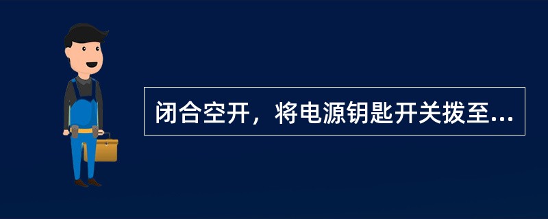 闭合空开，将电源钥匙开关拨至“（）”位，电源指示灯灭。