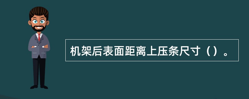 机架后表面距离上压条尺寸（）。