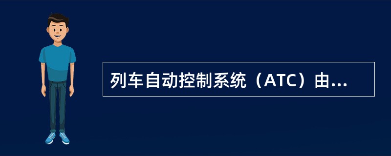 列车自动控制系统（ATC）由（）、列车自动保护系统（ATP）、列车自动运行系统（