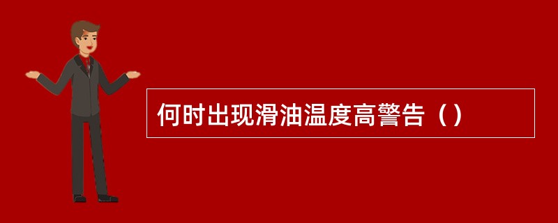 何时出现滑油温度高警告（）