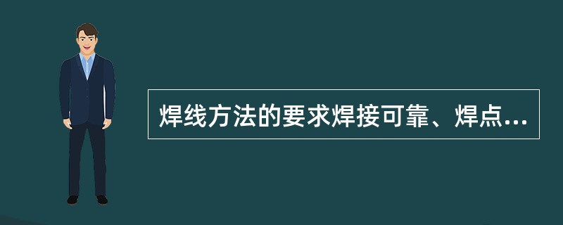 焊线方法的要求焊接可靠、焊点表面美观光滑和饱满圆润、（）。