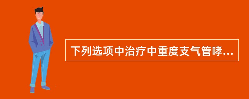 下列选项中治疗中重度支气管哮喘最主要的药物是（）