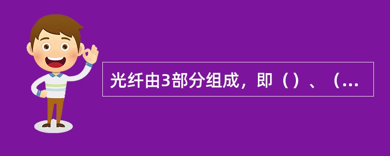 光纤由3部分组成，即（）、（）和（）。