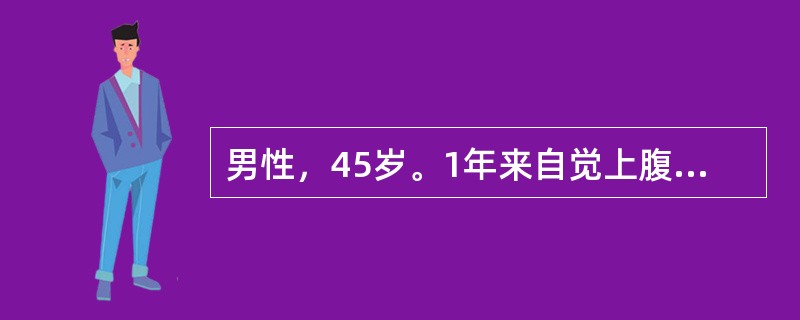 男性，45岁。1年来自觉上腹隐痛，伴腹胀、厌食，体重下降。查体：神志清楚，心肺听