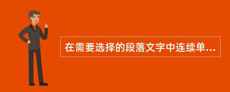 在需要选择的段落文字中连续单击（）次即可选中