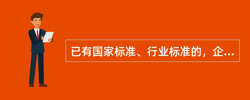 已有国家标准、行业标准的，企业可以另行制定企业标准，只需报送标准化部案。