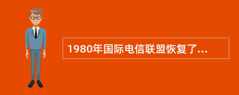 1980年国际电信联盟恢复了我国的合法权利和席位。