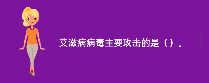 艾滋病病毒主要攻击的是（）。