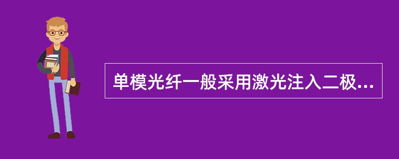 单模光纤一般采用激光注入二极管为光源，光信号可以沿着光纤的轴向传播，因此光信号的