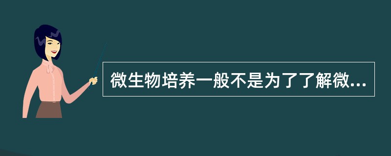 微生物培养一般不是为了了解微生物的（）。