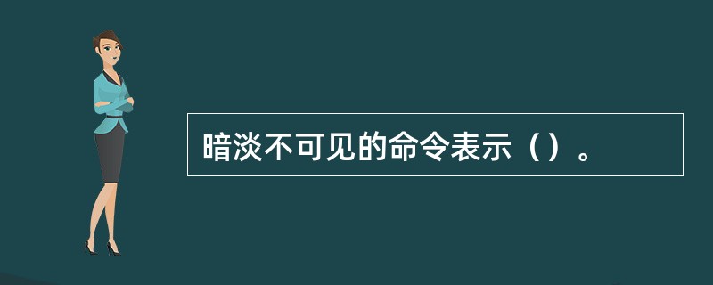 暗淡不可见的命令表示（）。