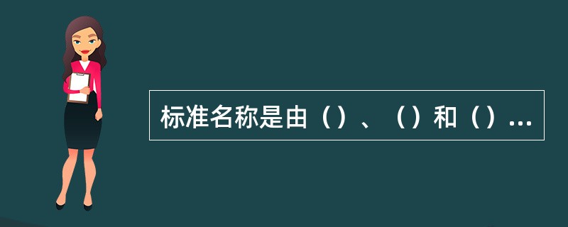 标准名称是由（）、（）和（）构成的。