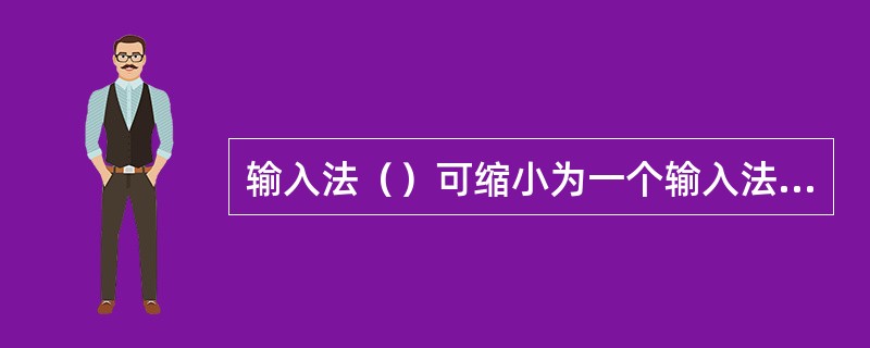 输入法（）可缩小为一个输入法的图标。