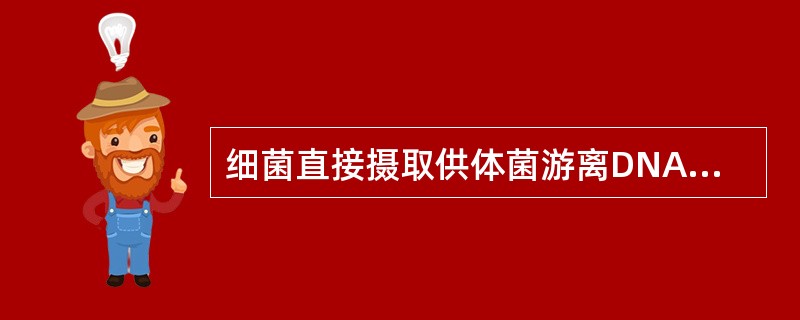细菌直接摄取供体菌游离DNA片段而获得新性状的过程称为（）。