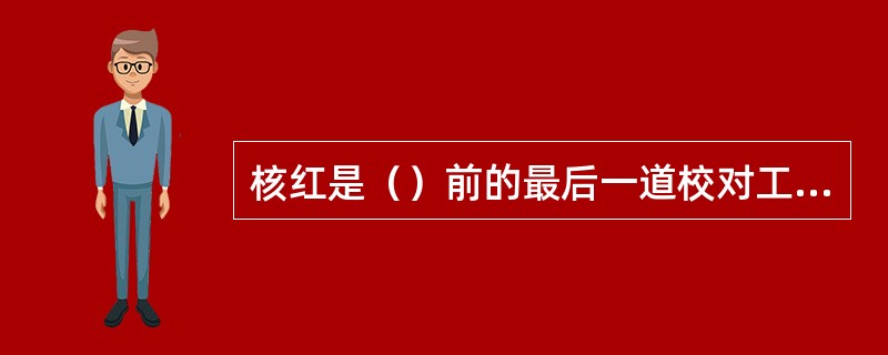 核红是（）前的最后一道校对工序？