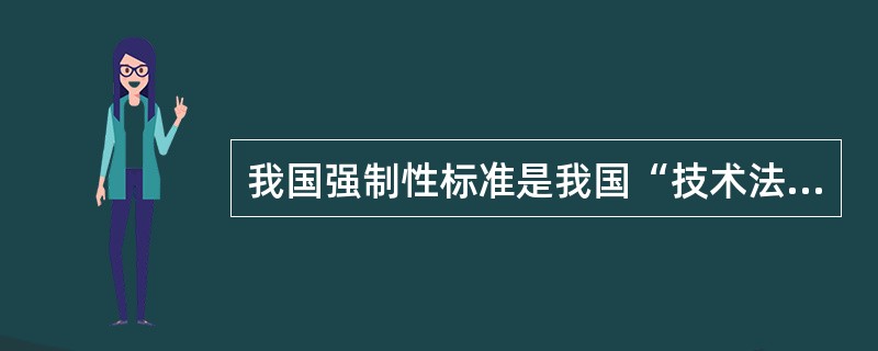 我国强制性标准是我国“技术法规”的主要文件形式。