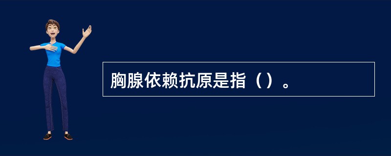 胸腺依赖抗原是指（）。