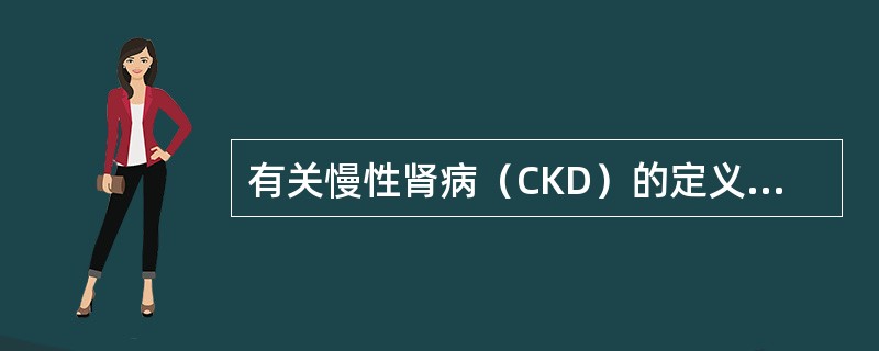 有关慢性肾病（CKD）的定义正确的是（）