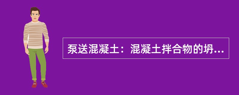 泵送混凝土：混凝土拌合物的坍落度不低于100mm并用泵送施工的混凝土。
