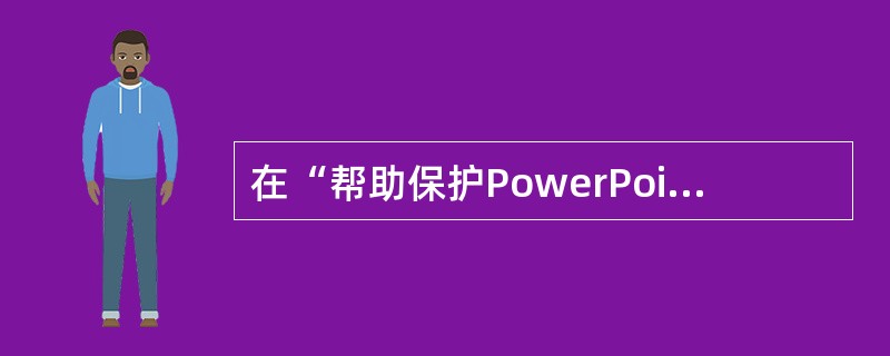 在“帮助保护PowerPoint文件”栏中还可以为演示文稿设置（）。