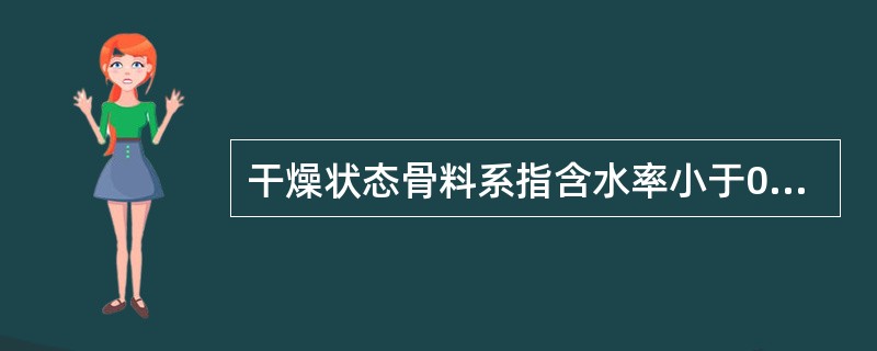 干燥状态骨料系指含水率小于0.3%的细骨料或含水率小于0.1%的粗骨料。