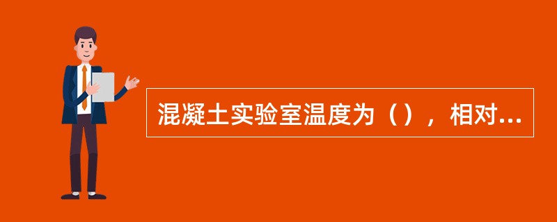 混凝土实验室温度为（），相对湿度不低于（），养护室的温度为（），相对湿度不低于（