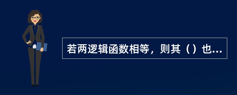 若两逻辑函数相等，则其（）也相等。