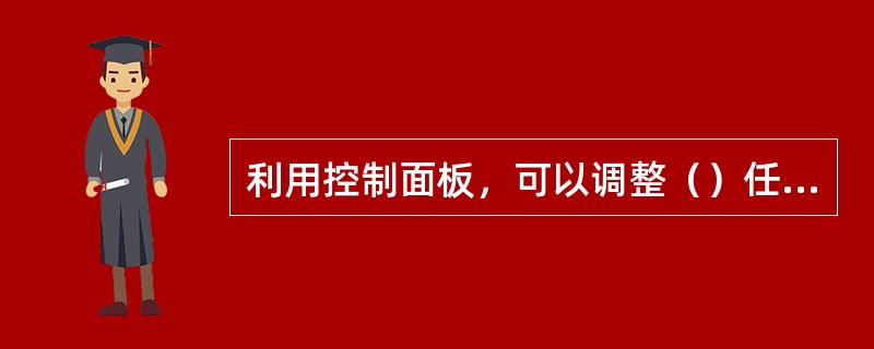 利用控制面板，可以调整（）任选项。