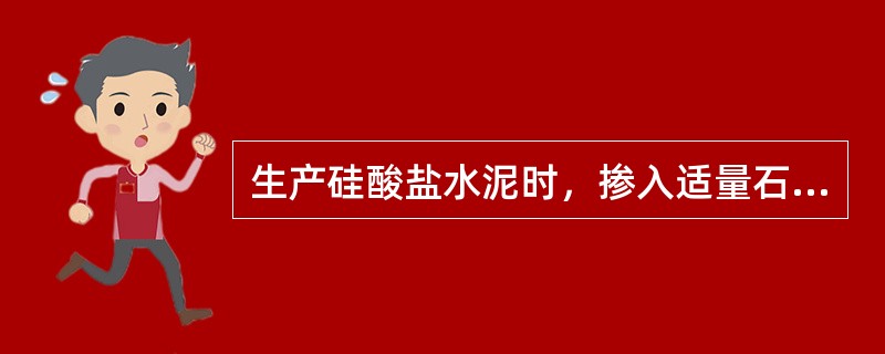 生产硅酸盐水泥时，掺入适量石膏是为了调节水泥的凝结时间.