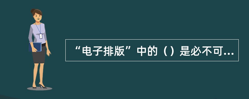 “电子排版”中的（）是必不可少的。