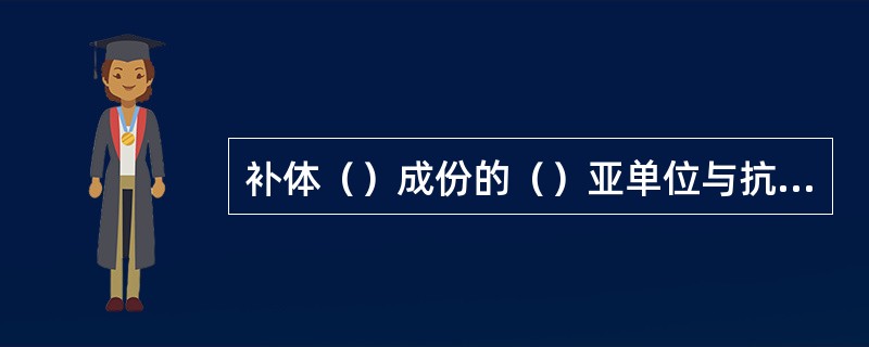 补体（）成份的（）亚单位与抗原抗体复合物中的IgG的Fc段结合。