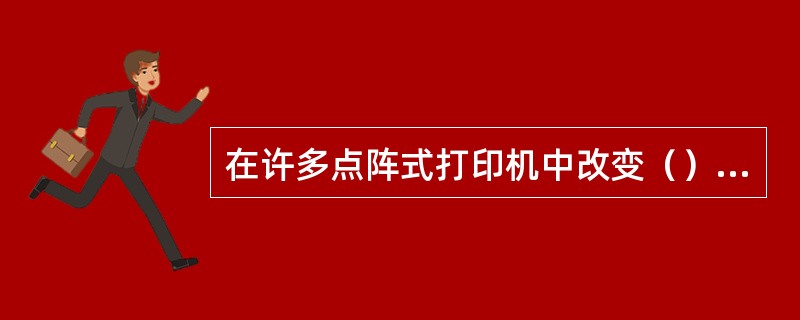 在许多点阵式打印机中改变（）开关设置就可以使用它与EPOSON打印机兼容