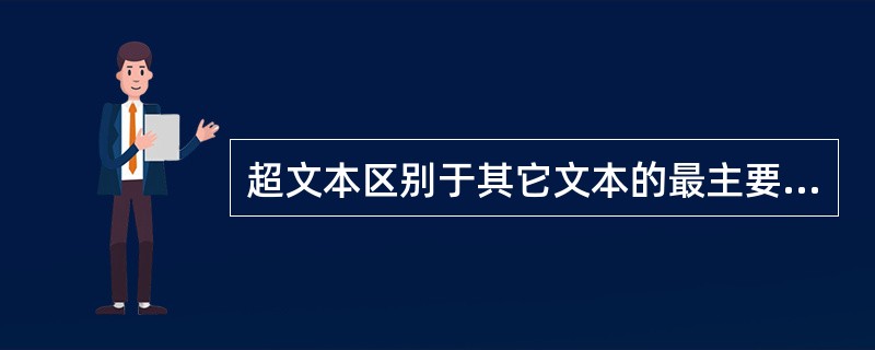 超文本区别于其它文本的最主要的特征是（）。