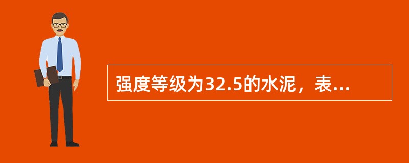 强度等级为32.5的水泥，表示其28d抗折强度的最小值为32.5MPa。