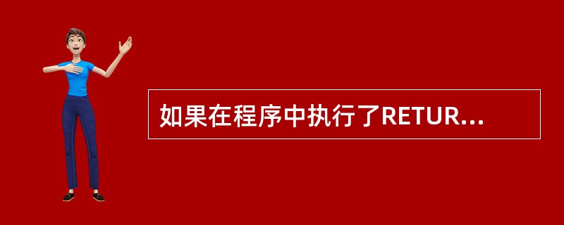 如果在程序中执行了RETURN命令，则程序（）。