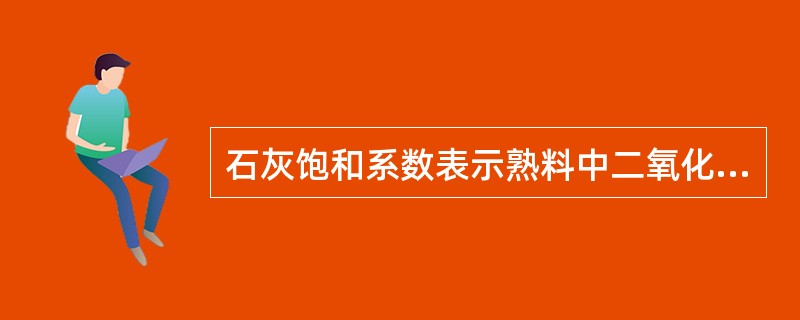 石灰饱和系数表示熟料中二氧化硅被氧化钙饱和成硅酸三钙的程度