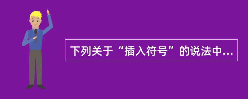 下列关于“插入符号”的说法中不正确的有（）