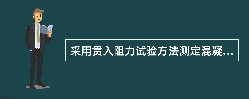 采用贯入阻力试验方法测定混凝土的凝结时间，通过绘制贯入阻力―时间关系曲线，当贯入