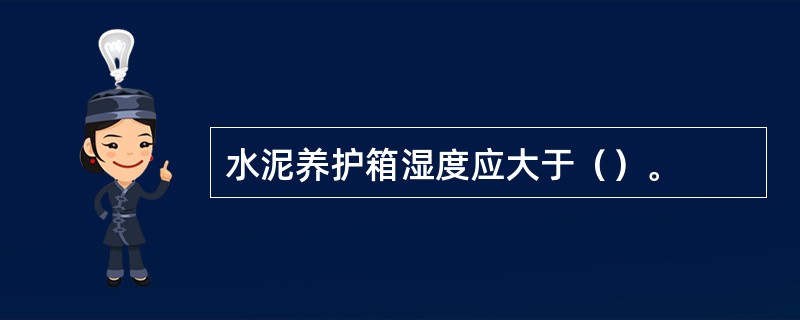 水泥养护箱湿度应大于（）。