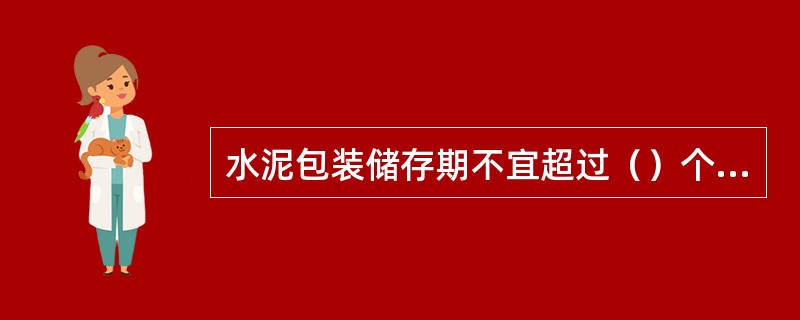 水泥包装储存期不宜超过（）个月，超过时应重新进行检验。