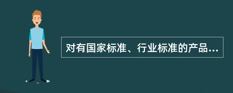 对有国家标准、行业标准的产品，鼓励企业制定严于国家标准、行业标准要求的企业标准，