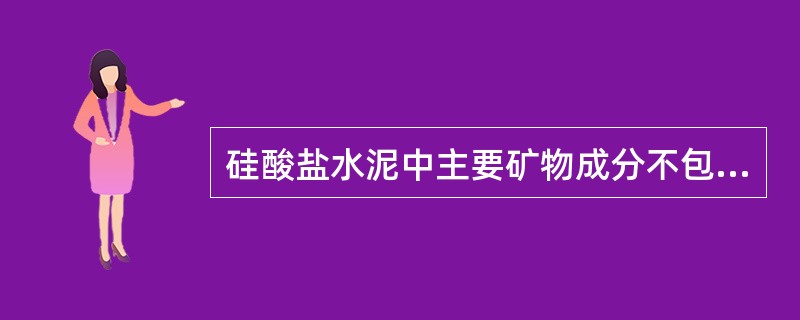 硅酸盐水泥中主要矿物成分不包括（）