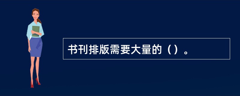 书刊排版需要大量的（）。