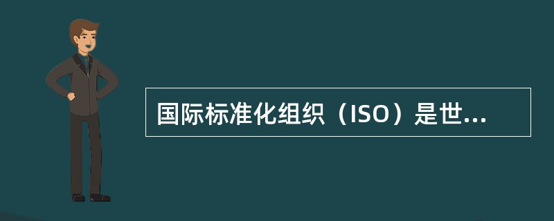 国际标准化组织（ISO）是世界上最大的国际标准化机构
