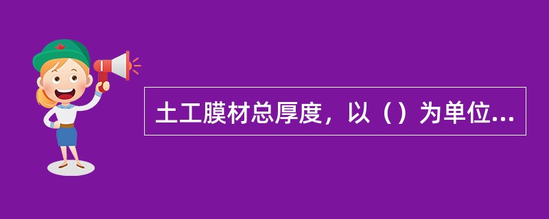 土工膜材总厚度，以（）为单位表示。