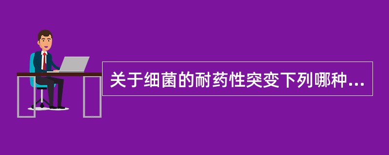 关于细菌的耐药性突变下列哪种叙述是错误的（）.