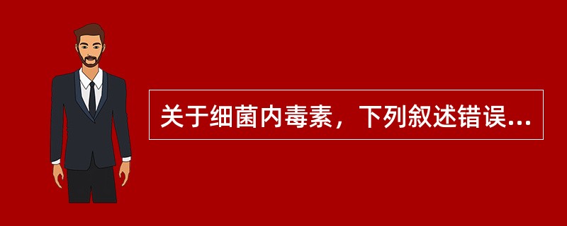 关于细菌内毒素，下列叙述错误的是（）。