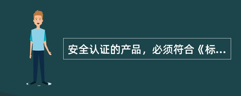 安全认证的产品，必须符合《标准化法》中有关强制性标准的要求。通常都强制性认证。实
