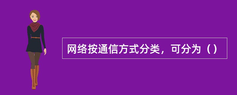 网络按通信方式分类，可分为（）